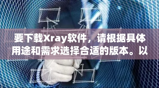 要下载Xray软件,请根据具体用途和需求选择合适的版本。以下是一些常见的Xray软件及其下载途径 要下载Xray软件,请根据具体用途和需求选择合适的版本。以下是一些常见的Xray软件及其下载途径