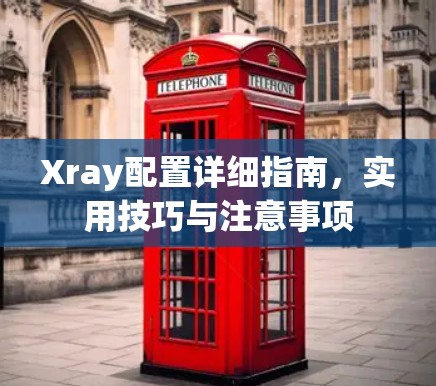 Xray配置详细指南,实用技巧与注意事项 Xray配置详细指南,实用技巧与注意事项