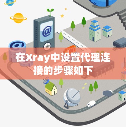 在Xray中设置代理连接的步骤如下 在Xray中设置代理连接的步骤如下