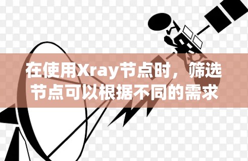 在使用Xray节点时,筛选节点可以根据不同的需求和使用场景进行调整。以下是一些常见的筛选方法和技巧 在使用Xray节点时,筛选节点可以根据不同的需求和使用场景进行调整。以下是一些常见的筛选方法和技巧