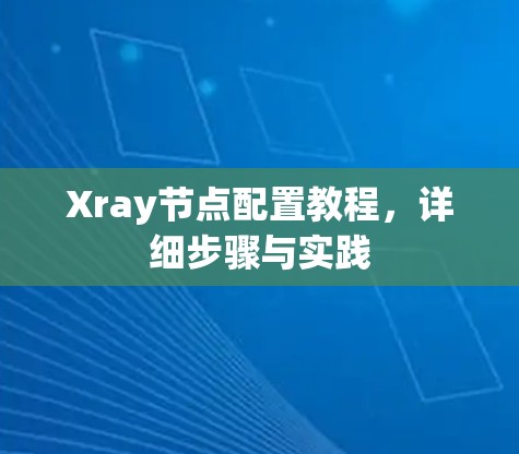 Xray节点配置教程，详细步骤与实践