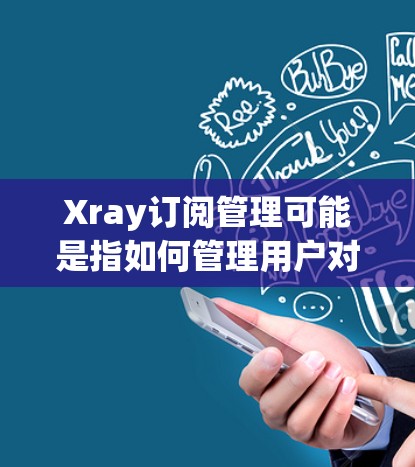 Xray订阅管理可能是指如何管理用户对某个软件、服务或内容的订阅。具体含义取决于上下文,但以下是一些可能的解释 Xray订阅管理可能是指如何管理用户对某个软件、服务或内容的订阅。具体含义取决于上下文,但以下是一些可能的解释