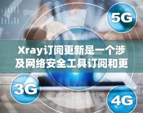 Xray订阅更新是一个涉及网络安全工具订阅和更新管理的过程。以下是分步骤的说明,帮助您了解如何进行订阅和更新 Xray订阅更新是一个涉及网络安全工具订阅和更新管理的过程。以下是分步骤的说明,帮助您了解如何进行订阅和更新