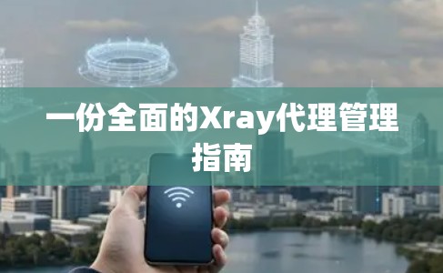 一份全面的Xray代理管理指南 一份全面的Xray代理管理指南