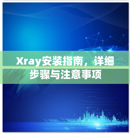 Xray安装指南,详细步骤与注意事项 Xray安装指南,详细步骤与注意事项
