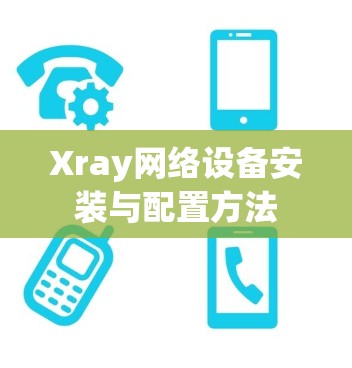 Xray网络设备安装与配置方法 Xray网络设备安装与配置方法
