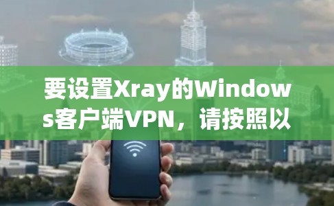 要设置Xray的Windows客户端VPN,请按照以下步骤操作 要设置Xray的Windows客户端VPN,请按照以下步骤操作