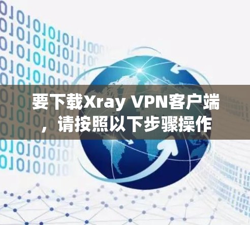 要下载Xray VPN客户端,请按照以下步骤操作 要下载Xray VPN客户端,请按照以下步骤操作