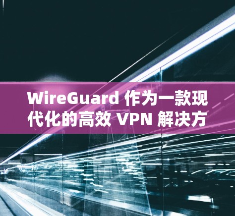 WireGuard 作为一款现代化的高效 VPN 解决方案,在远程办公场景中展现出巨大的潜力和应用价值。以下是 WireGuard 远程办公的主要应用场景分析 WireGuard 作为一款现代化的高效 VPN 解决方案,在远程办公场景中展现出巨大的潜力和应用价值。以下是 WireGuard 远程办公的主要应用场景分析