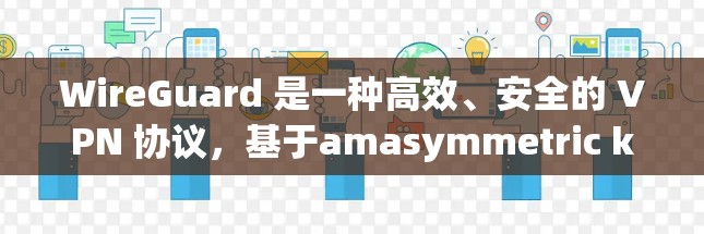 WireGuard 是一种高效、安全的 VPN 协议，基于amasymmetric key encryption，提供端到端的加密连接。以下是对 WireGuard 的详细解释和使用方法