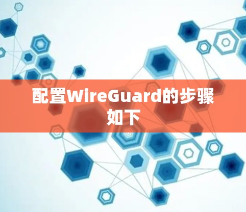 配置WireGuard的步骤如下 配置WireGuard的步骤如下