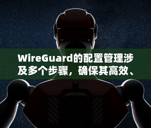 WireGuard的配置管理涉及多个步骤,确保其高效、安全和稳定运行。以下是详细的配置管理步骤 WireGuard的配置管理涉及多个步骤,确保其高效、安全和稳定运行。以下是详细的配置管理步骤