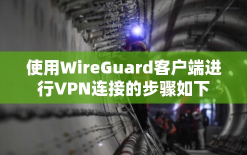 使用WireGuard客户端进行VPN连接的步骤如下 使用WireGuard客户端进行VPN连接的步骤如下