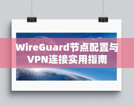 WireGuard节点配置与VPN连接实用指南 WireGuard节点配置与VPN连接实用指南