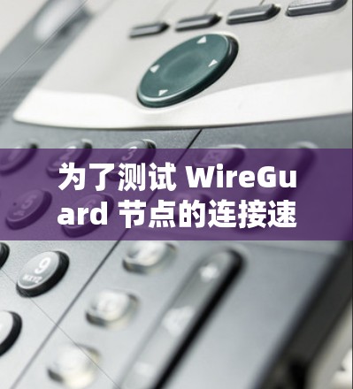 为了测试 WireGuard 节点的连接速度,可以按照以下步骤进行 为了测试 WireGuard 节点的连接速度,可以按照以下步骤进行