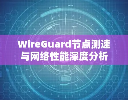 WireGuard节点测速与网络性能深度分析
