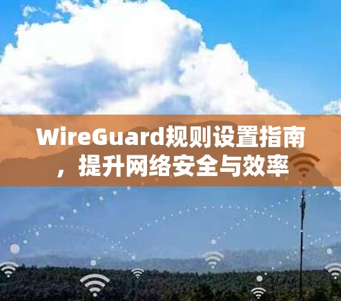 WireGuard规则设置指南,提升网络安全与效率 WireGuard规则设置指南,提升网络安全与效率