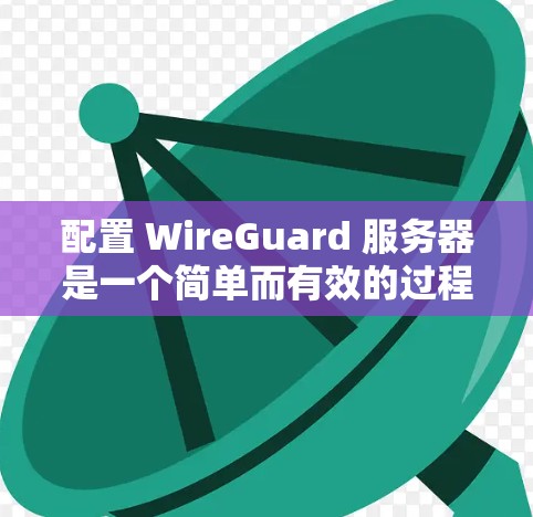 配置 WireGuard 服务器是一个简单而有效的过程，适合创建快速、安全的点对点连接。以下是详细的步骤指南
