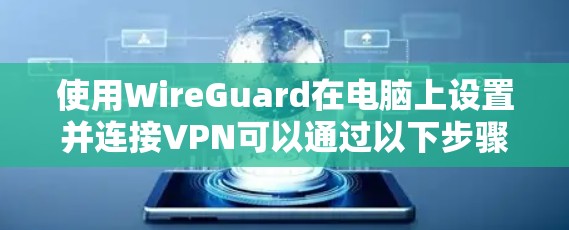 使用WireGuard在电脑上设置并连接VPN可以通过以下步骤完成。WireGuard是一种高效的VPN协议,提供了安全且易于配置的网络连接 使用WireGuard在电脑上设置并连接VPN可以通过以下步骤完成。WireGuard是一种高效的VPN协议,提供了安全且易于配置的网络连接