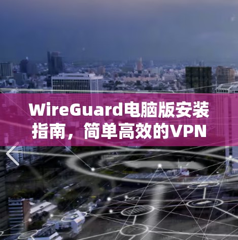 WireGuard电脑版安装指南,简单高效的VPN解决方案 WireGuard电脑版安装指南,简单高效的VPN解决方案
