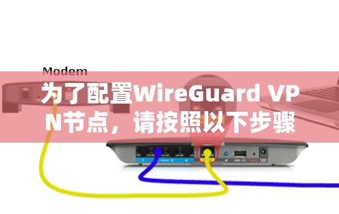 为了配置WireGuard VPN节点,请按照以下步骤操作 为了配置WireGuard VPN节点,请按照以下步骤操作