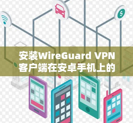 安装WireGuard VPN客户端在安卓手机上的步骤如下