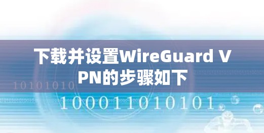 下载并设置WireGuard VPN的步骤如下 下载并设置WireGuard VPN的步骤如下