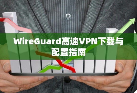 WireGuard高速VPN下载与配置指南 WireGuard高速VPN下载与配置指南