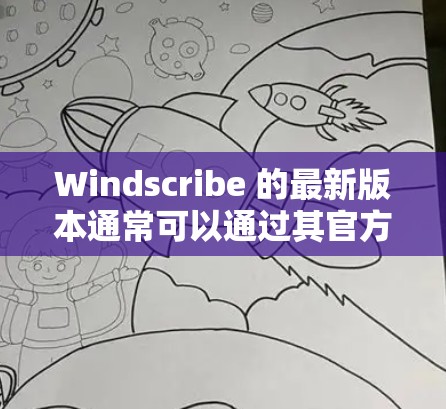 Windscribe 的最新版本通常可以通过其官方网站或应用商店下载。以下是最新版本的下载链接和一些相关信息