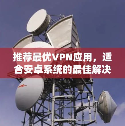 推荐最优VPN应用，适合安卓系统的最佳解决方案
