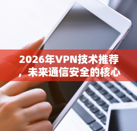 2026年VPN技术推荐，未来通信安全的核心解决方案