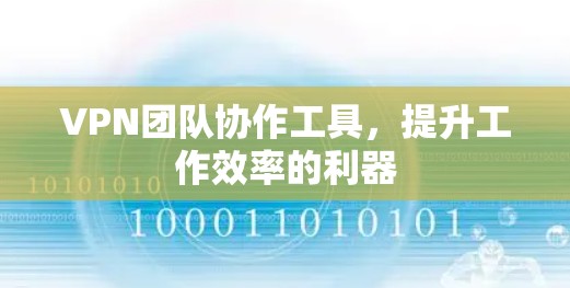 VPN团队协作工具,提升工作效率的利器 VPN团队协作工具,提升工作效率的利器