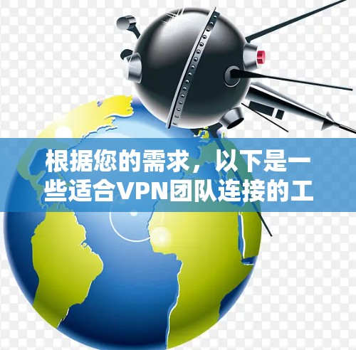 根据您的需求,以下是一些适合VPN团队连接的工具,并根据不同场景进行了分类 根据您的需求,以下是一些适合VPN团队连接的工具,并根据不同场景进行了分类