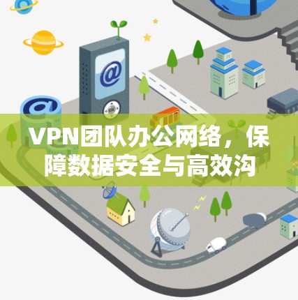 VPN团队办公网络，保障数据安全与高效沟通