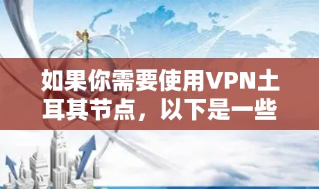如果你需要使用VPN土耳其节点，以下是一些可能的情况和解决方案