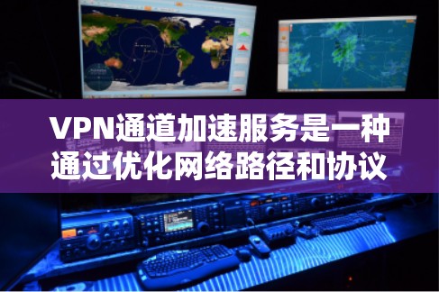 VPN通道加速服务是一种通过优化网络路径和协议来提升VPN连接速度和稳定性的解决方案。以下是对该服务的详细分析和总结