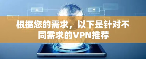 根据您的需求,以下是针对不同需求的VPN推荐 根据您的需求,以下是针对不同需求的VPN推荐