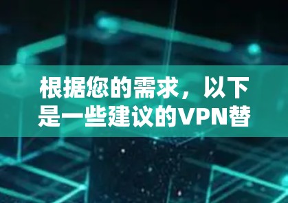 根据您的需求,以下是一些建议的VPN替代软件和使用建议 根据您的需求,以下是一些建议的VPN替代软件和使用建议