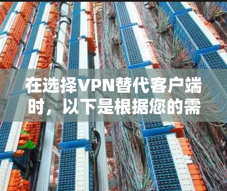 在选择VPN替代客户端时，以下是根据您的需求整理的建议
