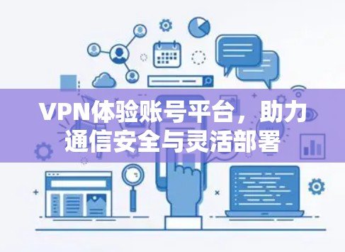 VPN体验账号平台,助力通信安全与灵活部署 VPN体验账号平台,助力通信安全与灵活部署