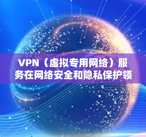 VPN（虚拟专用网络）服务在网络安全和隐私保护领域越来越受关注。随着越来越多的用户需求，VPN的体验效果评测也变得更加重要。以下是一些关键的评估指标和方法，可以帮助用户更好地理解和选择VPN服务