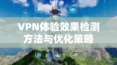 VPN体验效果检测方法与优化策略