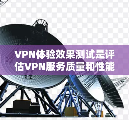VPN体验效果测试是评估VPN服务质量和性能的重要步骤。以下是一些常见的VPN体验效果测试方法和指标