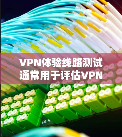 VPN体验线路测试通常用于评估VPN服务的性能、稳定性和安全性。以下是一些常见的测试方法和步骤