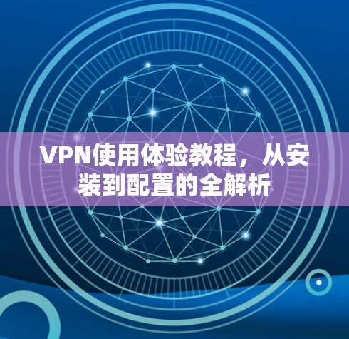 VPN使用体验教程,从安装到配置的全解析 VPN使用体验教程,从安装到配置的全解析