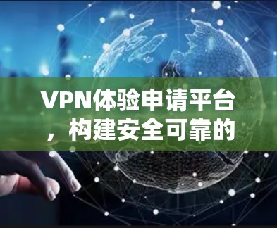 VPN体验申请平台，构建安全可靠的网络连接