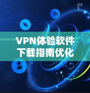 VPN体验软件下载指南优化建议