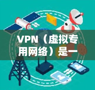VPN（虚拟专用网络）是一种网络安全技术，通过创建一个加密的、匿名的网络通道，保护用户的隐私和数据安全。以下是一个详细的VPN体验流程指南，帮助你更好地理解和使用VPN