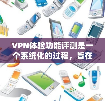 VPN体验功能评测是一个系统化的过程,旨在全面评估VPN服务的各个方面,以帮助用户做出最佳选择。以下是进行VPN体验功能评测的主要步骤和内容 VPN体验功能评测是一个系统化的过程,旨在全面评估VPN服务的各个方面,以帮助用户做出最佳选择。以下是进行VPN体验功能评测的主要步骤和内容