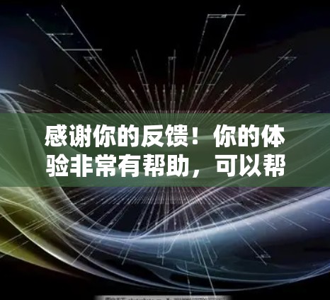 感谢你的反馈！你的体验非常有帮助，可以帮助我们改进我们的服务。以下是针对你的反馈的一些思考和建议